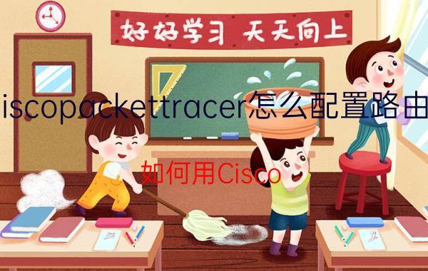 ciscopackettracer怎么配置路由器 如何用Cisco Packet Tracer构建网络平台？